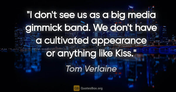 Tom Verlaine quote: "I don't see us as a big media gimmick band. We don't have a..."