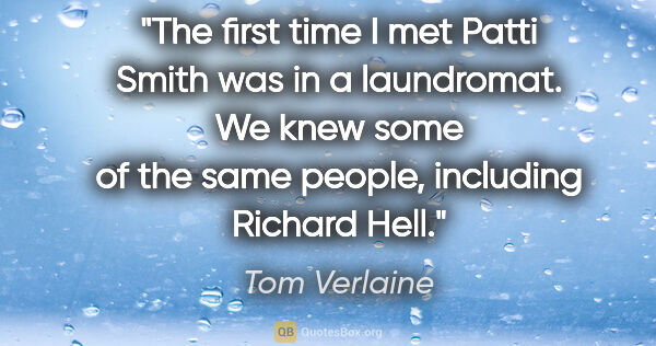 Tom Verlaine quote: "The first time I met Patti Smith was in a laundromat. We knew..."