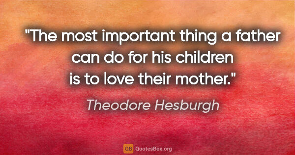 Theodore Hesburgh quote: "The most important thing a father can do for his children is..."