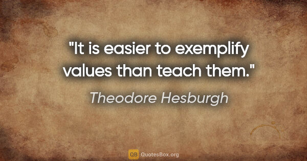 Theodore Hesburgh quote: "It is easier to exemplify values than teach them."