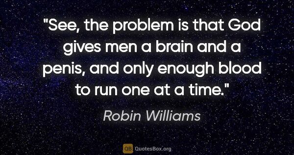 Robin Williams quote: "See, the problem is that God gives men a brain and a penis,..."