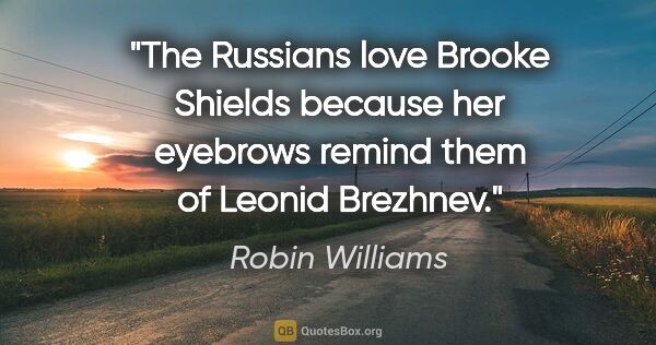 Robin Williams quote: "The Russians love Brooke Shields because her eyebrows remind..."