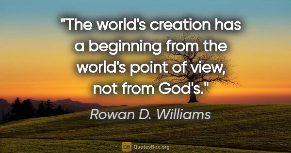 Rowan D. Williams quote: "The world's creation has a beginning from the world's point of..."