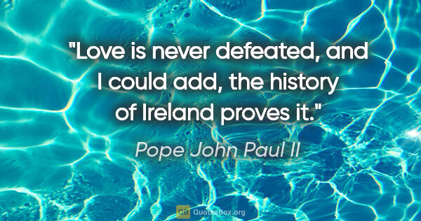 Pope John Paul II quote: "Love is never defeated, and I could add, the history of..."