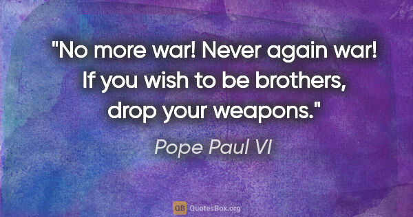 Pope Paul VI quote: "No more war! Never again war! If you wish to be brothers, drop..."
