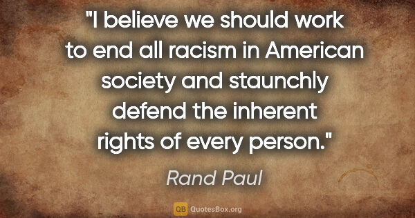 Rand Paul quote: "I believe we should work to end all racism in American society..."