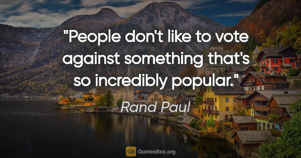 Rand Paul quote: "People don't like to vote against something that's so..."