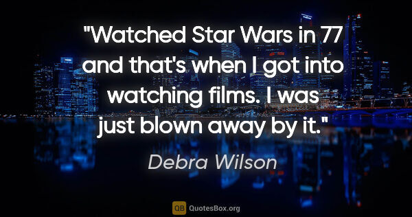 Debra Wilson quote: "Watched Star Wars in 77 and that's when I got into watching..."