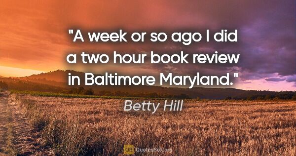 Betty Hill quote: "A week or so ago I did a two hour book review in Baltimore..."