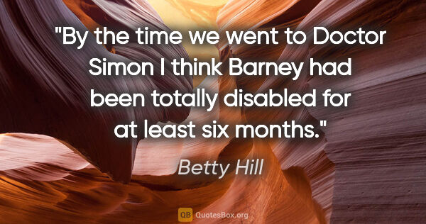 Betty Hill quote: "By the time we went to Doctor Simon I think Barney had been..."