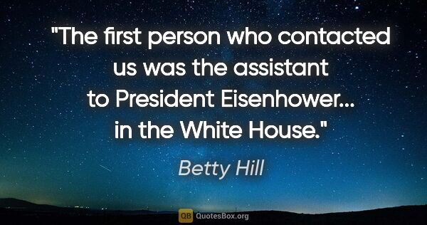 Betty Hill quote: "The first person who contacted us was the assistant to..."
