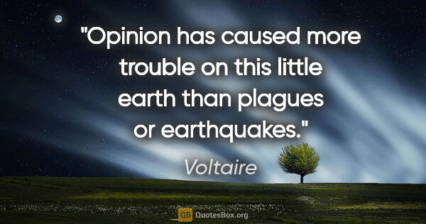 Voltaire quote: "Opinion has caused more trouble on this little earth than..."