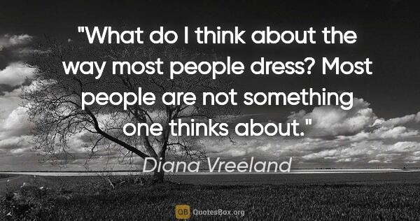 Diana Vreeland quote: "What do I think about the way most people dress? Most people..."