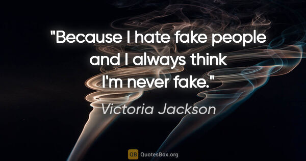 Victoria Jackson quote: "Because I hate fake people and I always think I'm never fake."