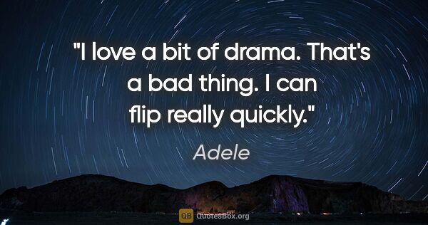 Adele quote: "I love a bit of drama. That's a bad thing. I can flip really..."
