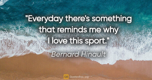 Bernard Hinault quote: "Everyday there's something that reminds me why I love this sport."