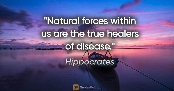 Hippocrates quote: "Natural forces within us are the true healers of disease."