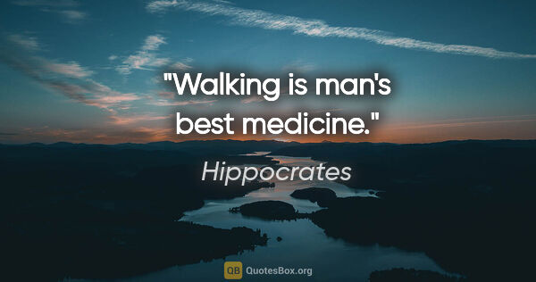 Hippocrates quote: "Walking is man's best medicine."