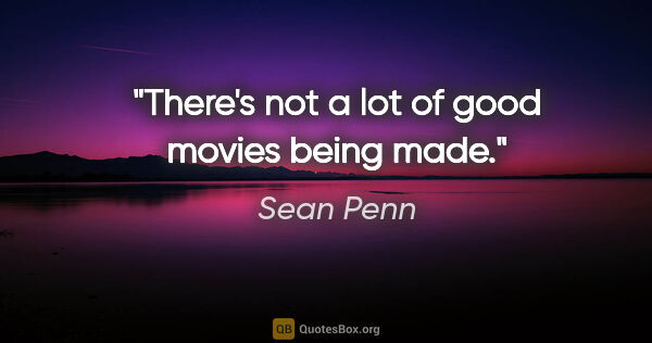 Sean Penn quote: "There's not a lot of good movies being made."