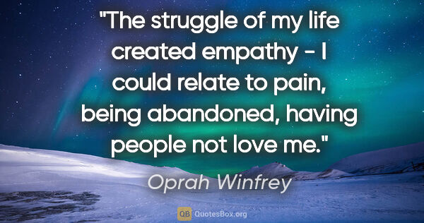 Oprah Winfrey quote: "The struggle of my life created empathy - I could relate to..."