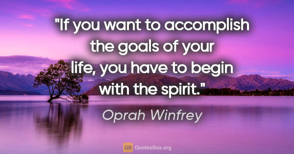 Oprah Winfrey quote: "If you want to accomplish the goals of your life, you have to..."