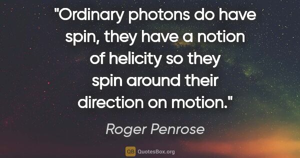 Roger Penrose quote: "Ordinary photons do have spin, they have a notion of helicity..."