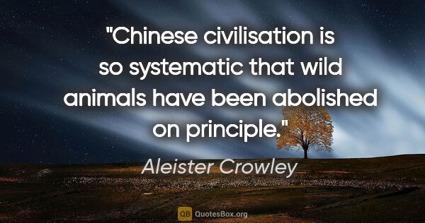 Aleister Crowley quote: "Chinese civilisation is so systematic that wild animals have..."