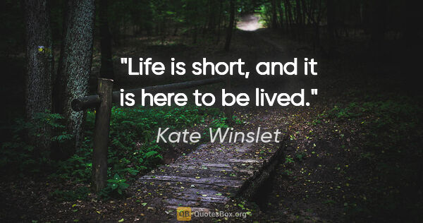 Kate Winslet quote: "Life is short, and it is here to be lived."