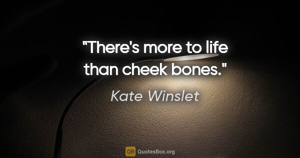 Kate Winslet quote: "There's more to life than cheek bones."