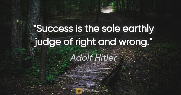 Adolf Hitler quote: "Success is the sole earthly judge of right and wrong."