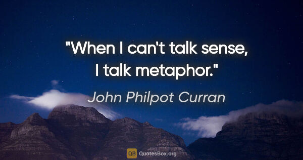 John Philpot Curran quote: "When I can't talk sense, I talk metaphor."