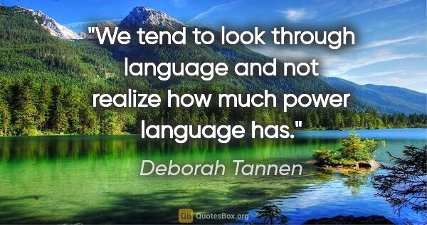 Deborah Tannen quote: "We tend to look through language and not realize how much..."
