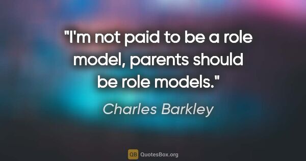 Charles Barkley quote: "I'm not paid to be a role model, parents should be role models."
