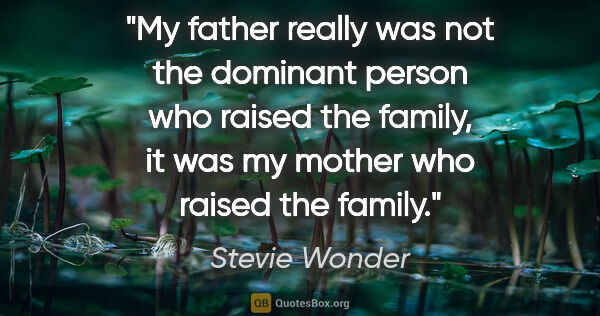 Stevie Wonder quote: "My father really was not the dominant person who raised the..."