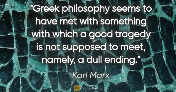 Karl Marx quote: "Greek philosophy seems to have met with something with which a..."