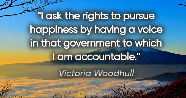 Victoria Woodhull quote: "I ask the rights to pursue happiness by having a voice in that..."
