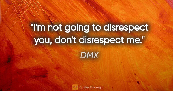 DMX quote: "I'm not going to disrespect you, don't disrespect me."