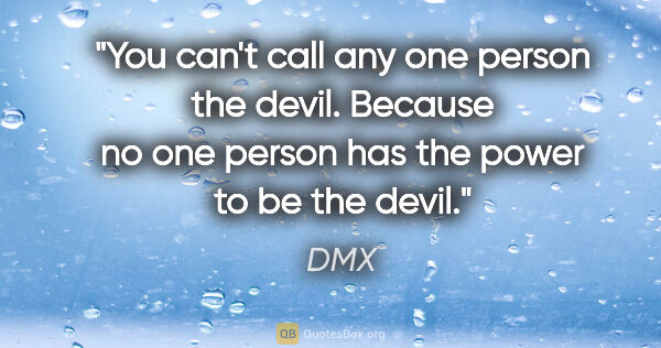 DMX quote: "You can't call any one person the devil. Because no one person..."