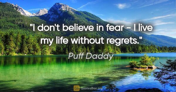 Puff Daddy quote: "I don't believe in fear - I live my life without regrets."