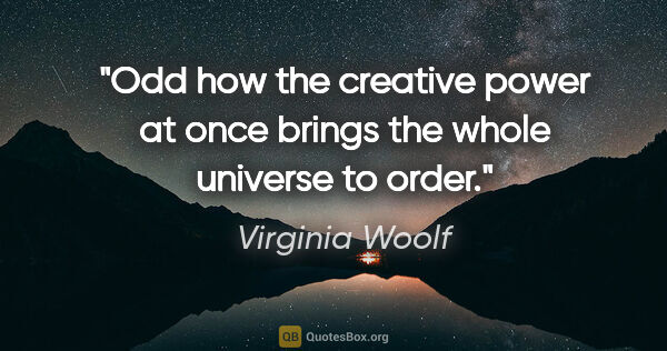Virginia Woolf quote: "Odd how the creative power at once brings the whole universe..."