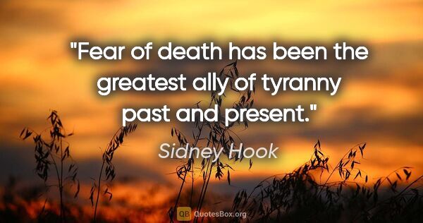 Sidney Hook quote: "Fear of death has been the greatest ally of tyranny past and..."