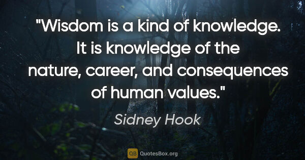 Sidney Hook quote: "Wisdom is a kind of knowledge. It is knowledge of the nature,..."