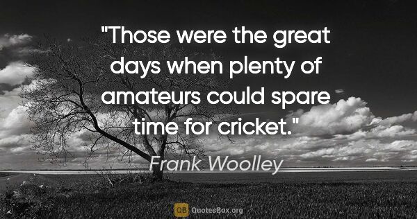 Frank Woolley quote: "Those were the great days when plenty of amateurs could spare..."