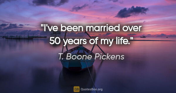 T. Boone Pickens quote: "I've been married over 50 years of my life."