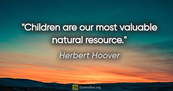 Herbert Hoover quote: "Children are our most valuable natural resource."