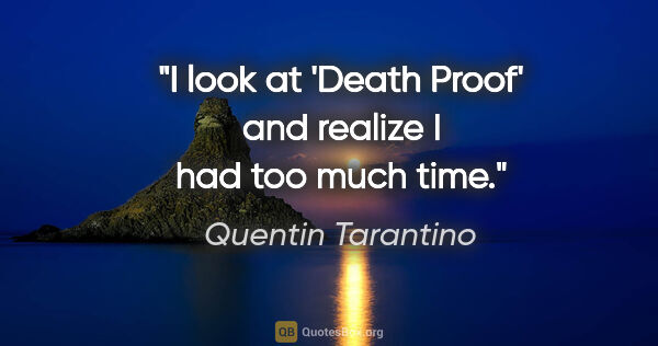 Quentin Tarantino quote: "I look at 'Death Proof' and realize I had too much time."