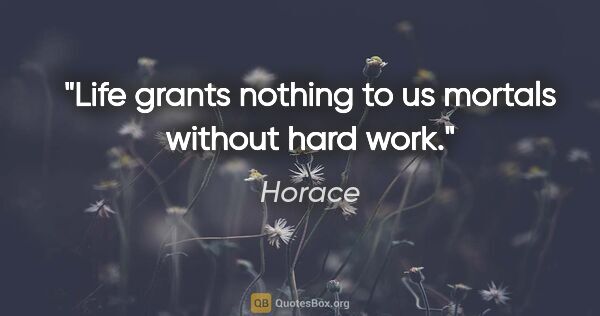Horace quote: "Life grants nothing to us mortals without hard work."