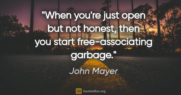 John Mayer quote: "When you're just open but not honest, then you start..."