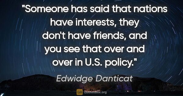 Edwidge Danticat quote: "Someone has said that nations have interests, they don't have..."