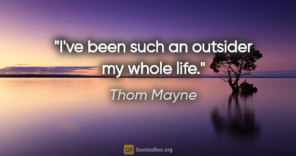 Thom Mayne quote: "I've been such an outsider my whole life."